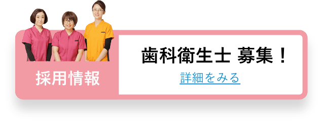 採用情報 歯科衛生士 募集！ 詳細をみる